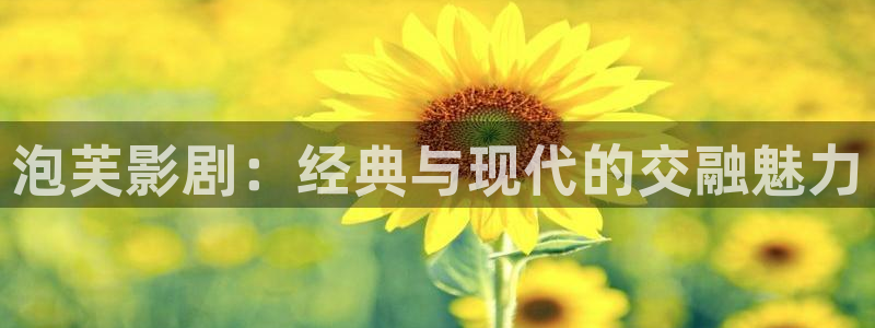 按摩伦理影片：泡芙影剧：经典与现代的交融魅力