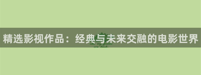 青青伦理影院：精选影视作品：经典与未来交融的电影世界